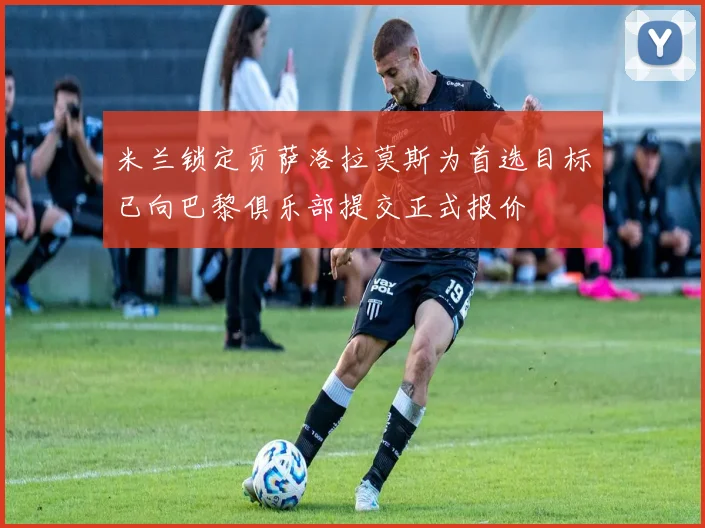 米兰锁定贡萨洛拉莫斯为首选目标已向巴黎俱乐部提交正式报价