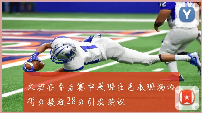 文班在季后赛中展现出色表现场均得分接近28分引发热议