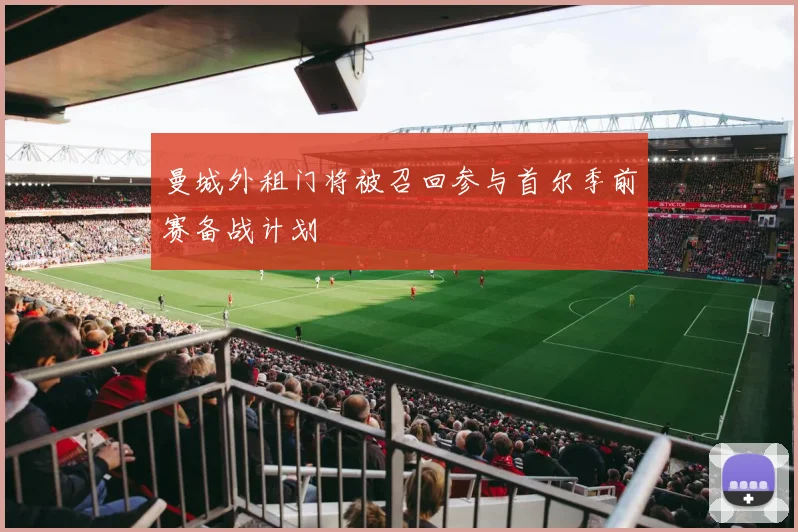 曼城外租门将被召回参与首尔季前赛备战计划