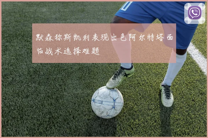 默森称斯凯利表现出色阿尔特塔面临战术选择难题