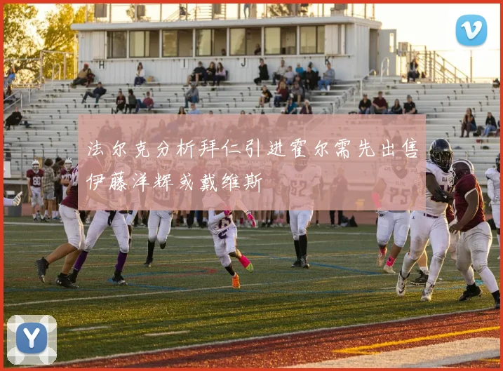 法尔克分析拜仁引进霍尔需先出售伊藤洋辉或戴维斯